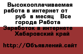 Высокооплачиваемая работа в интернет от 150000 руб. в месяц - Все города Работа » Заработок в интернете   . Хабаровский край